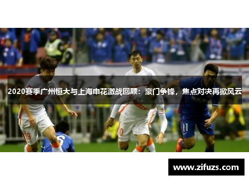 2020赛季广州恒大与上海申花激战回顾：豪门争锋，焦点对决再掀风云