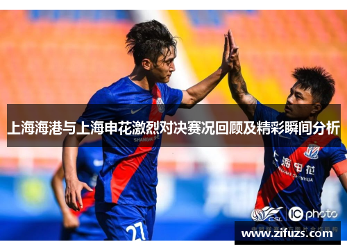 上海海港与上海申花激烈对决赛况回顾及精彩瞬间分析