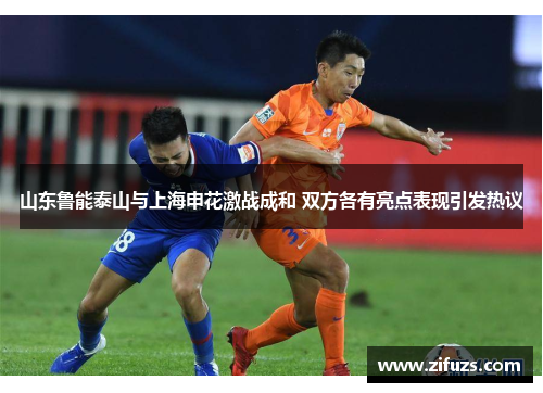 山东鲁能泰山与上海申花激战成和 双方各有亮点表现引发热议