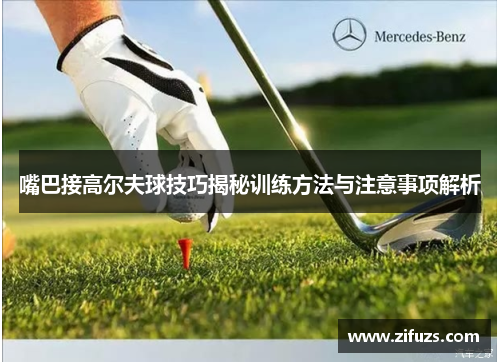 嘴巴接高尔夫球技巧揭秘训练方法与注意事项解析