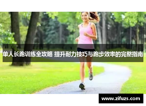 单人长跑训练全攻略 提升耐力技巧与跑步效率的完整指南