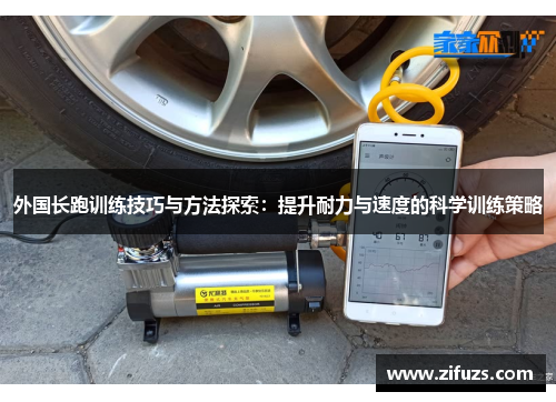 外国长跑训练技巧与方法探索：提升耐力与速度的科学训练策略