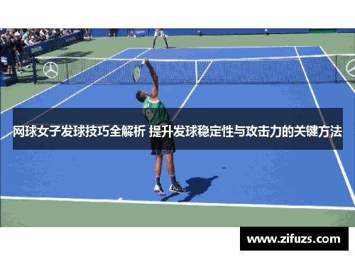 网球女子发球技巧全解析 提升发球稳定性与攻击力的关键方法