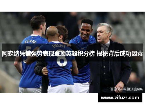 阿森纳凭借强势表现登顶英超积分榜 揭秘背后成功因素