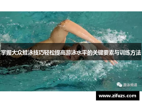 掌握大众蛙泳技巧轻松提高游泳水平的关键要素与训练方法