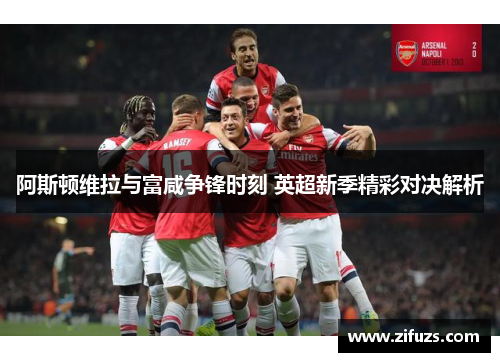 阿斯顿维拉与富咸争锋时刻 英超新季精彩对决解析